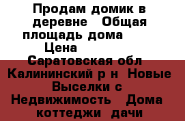 Продам домик в деревне › Общая площадь дома ­ 45 › Цена ­ 150 000 - Саратовская обл., Калининский р-н, Новые Выселки с. Недвижимость » Дома, коттеджи, дачи продажа   